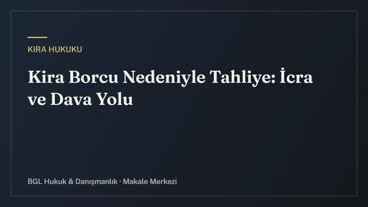 Kira Borcu Nedeniyle Tahliye: İcra ve Dava Yolu - BGL Hukuk