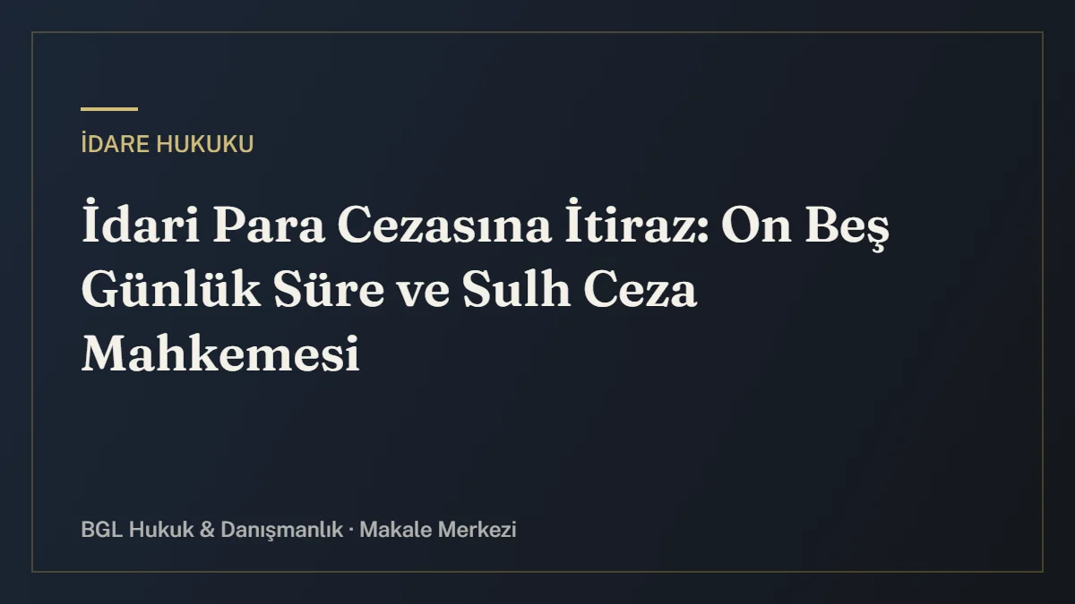 İdari Para Cezasına İtiraz: On Beş Günlük Süre ve Sulh Ceza Mahkemesi - BGL Hukuk